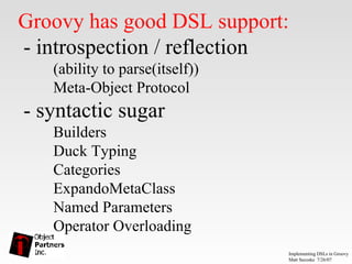 Groovy has good DSL support:  - introspection / reflection (ability to parse(itself)) Meta-Object Protocol  - syntactic sugar Builders  Duck Typing Categories ExpandoMetaClass Named Parameters Operator Overloading 