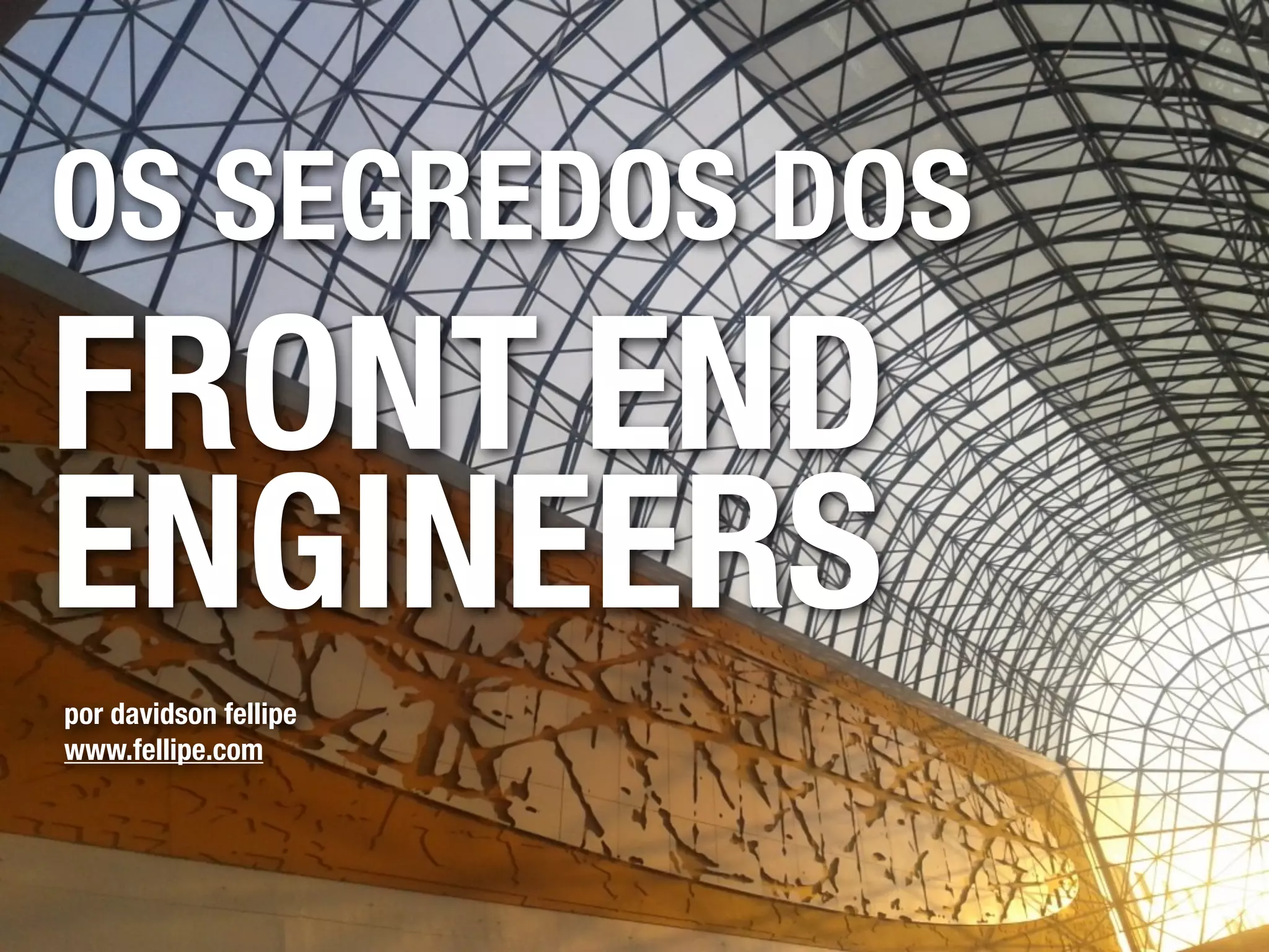 OS SEGREDOS DOS
FRONT END
ENGINEERS
por davidson fellipe
www.fellipe.com
 