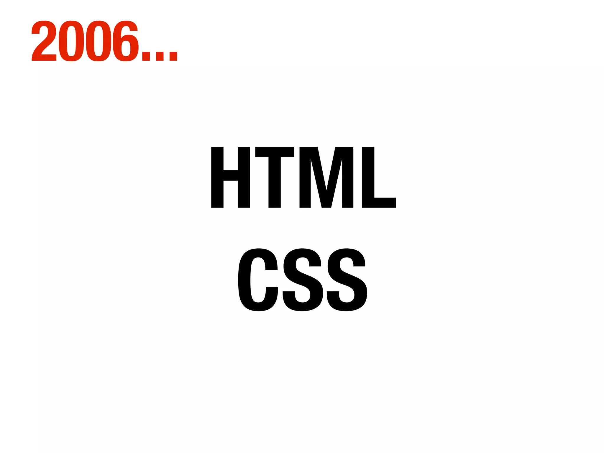 HTML
CSS
2006...
 