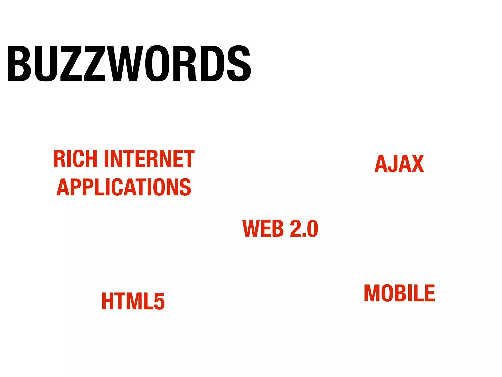 RICH INTERNET
APPLICATIONS
AJAX
MOBILEHTML5
WEB 2.0
BUZZWORDS
 