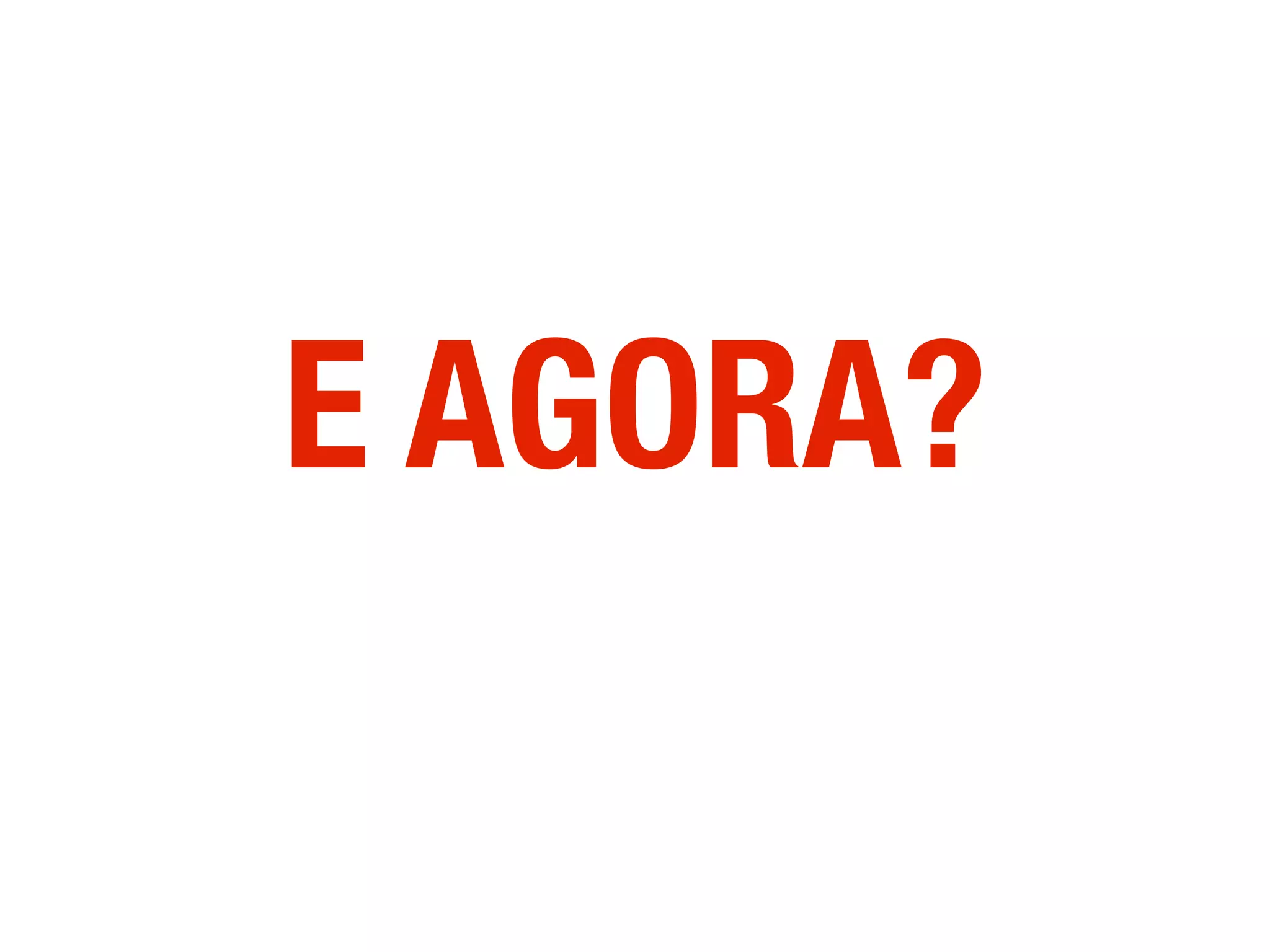 E AGORA?
 