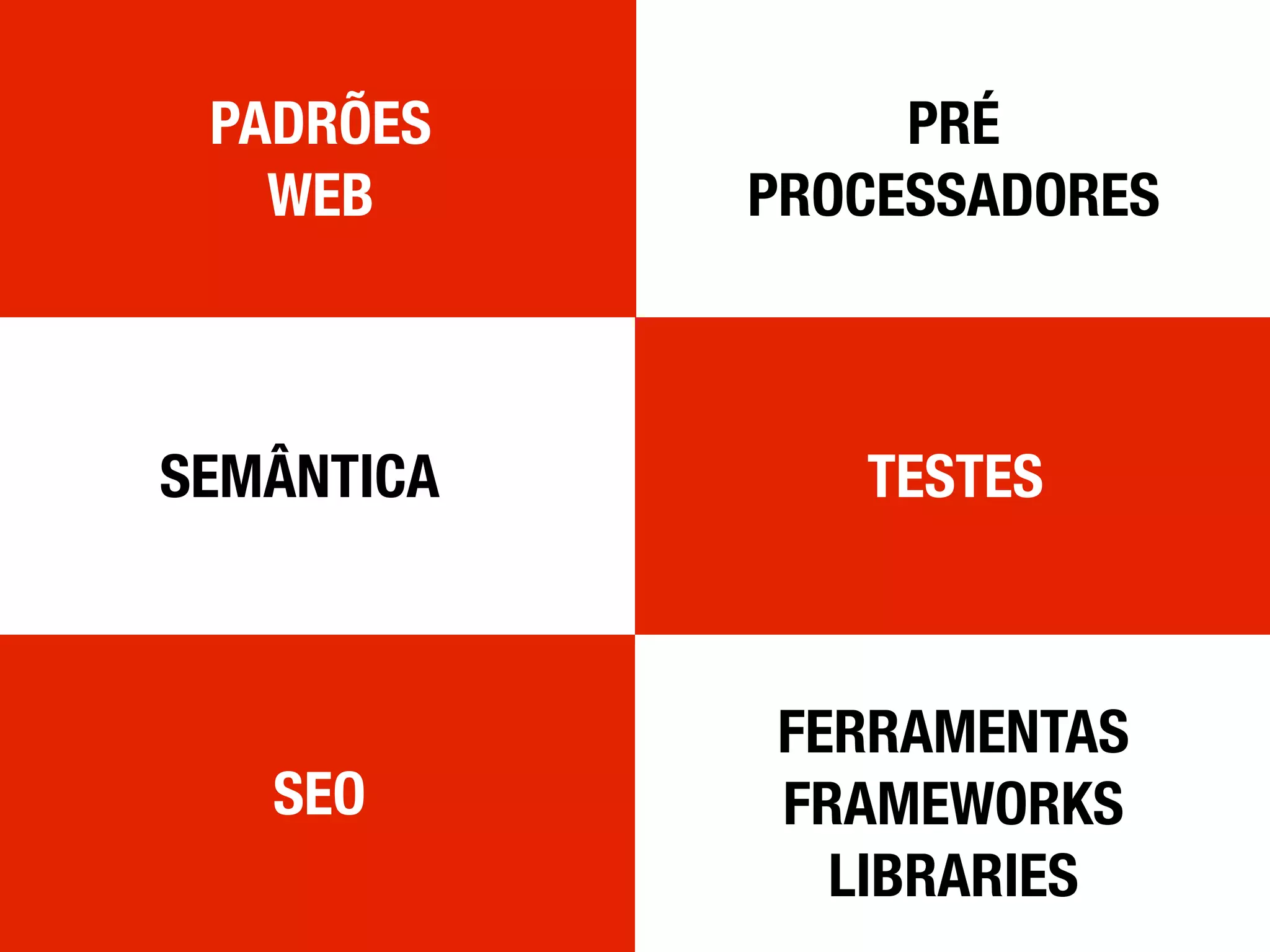 SEMÂNTICA
FERRAMENTAS
FRAMEWORKS
LIBRARIES
PRÉ
PROCESSADORES
SEO
TESTES
PADRÕES
WEB
 