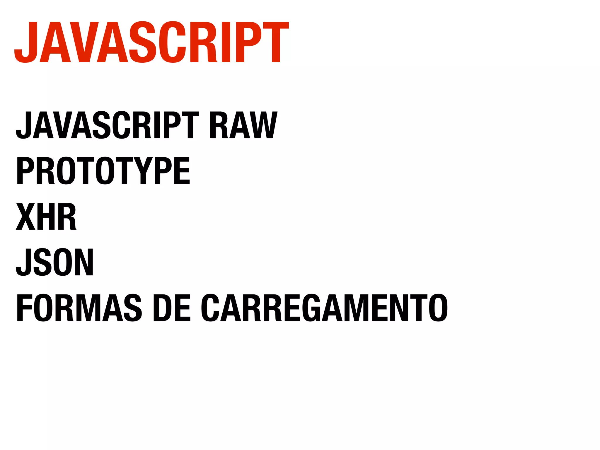 JAVASCRIPT RAW
PROTOTYPE
XHR
JSON
FORMAS DE CARREGAMENTO
JAVASCRIPT
 