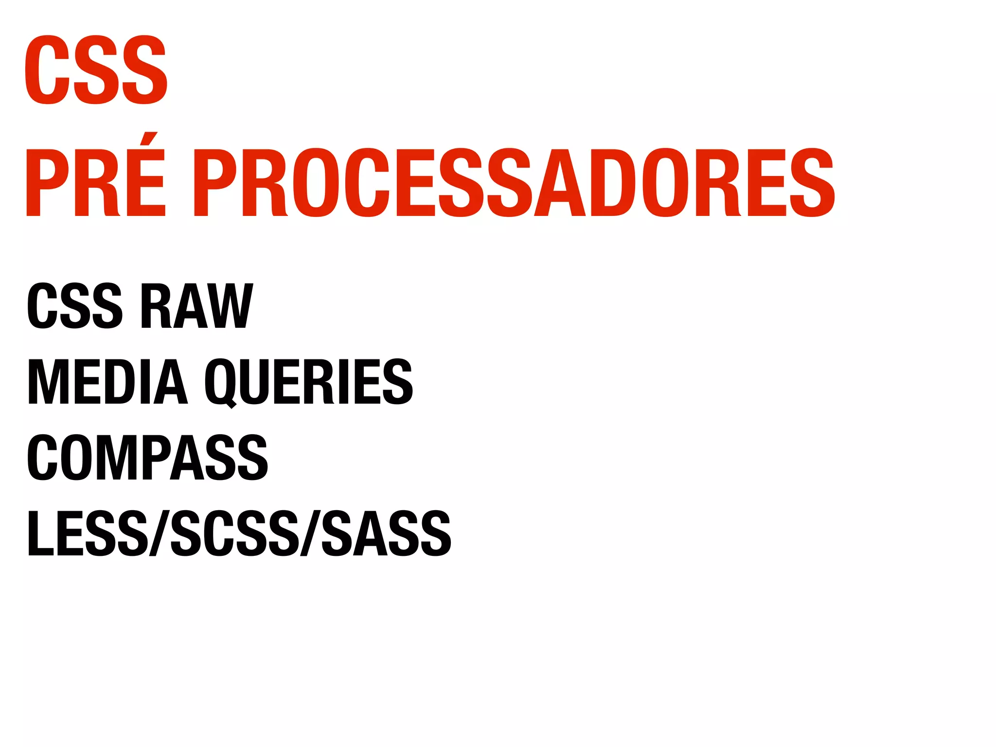CSS RAW
MEDIA QUERIES
COMPASS
LESS/SCSS/SASS
CSS
PRÉ PROCESSADORES
 