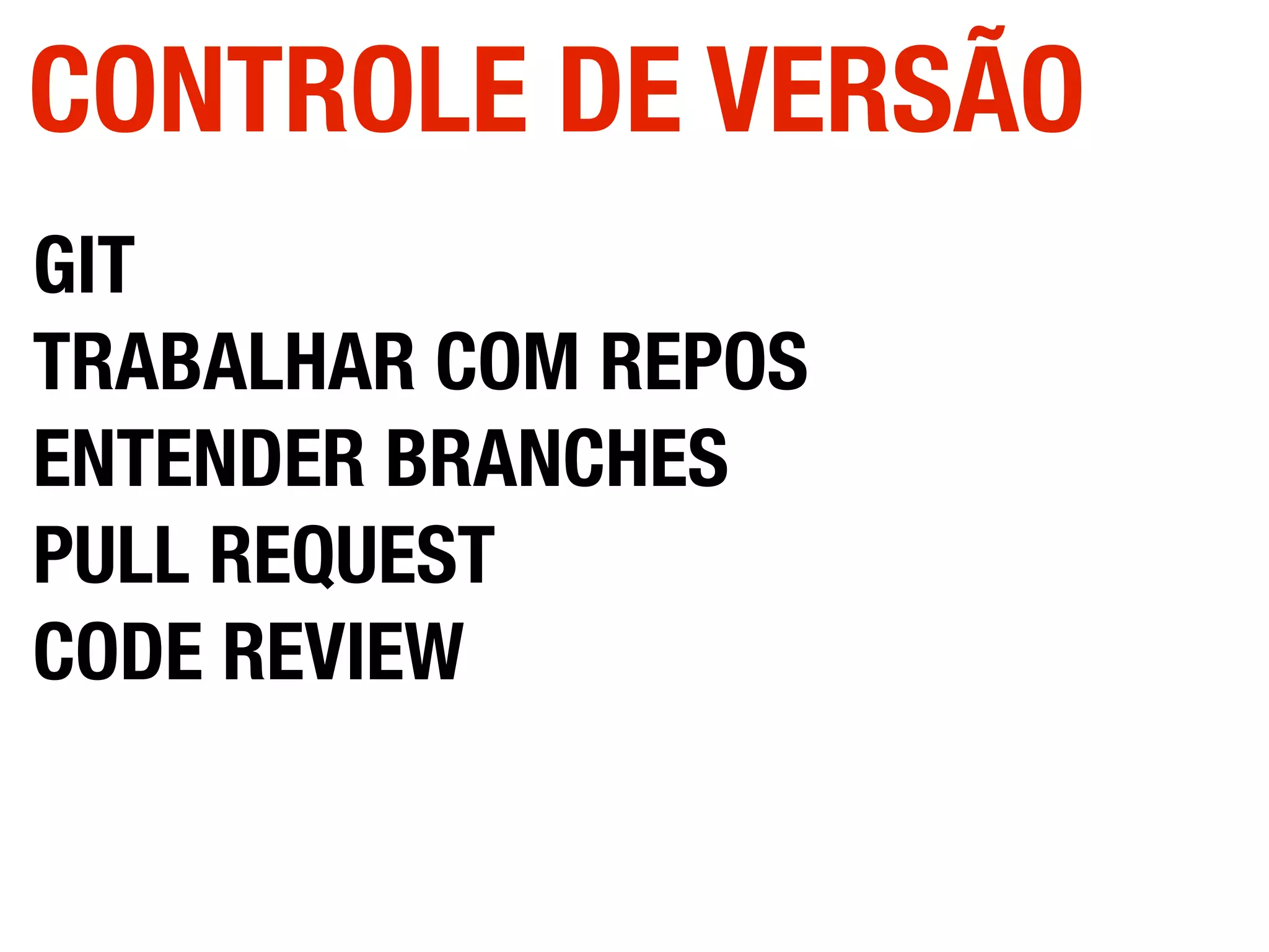 GIT
TRABALHAR COM REPOS
ENTENDER BRANCHES
PULL REQUEST
CODE REVIEW
CONTROLE DE VERSÃO
 
