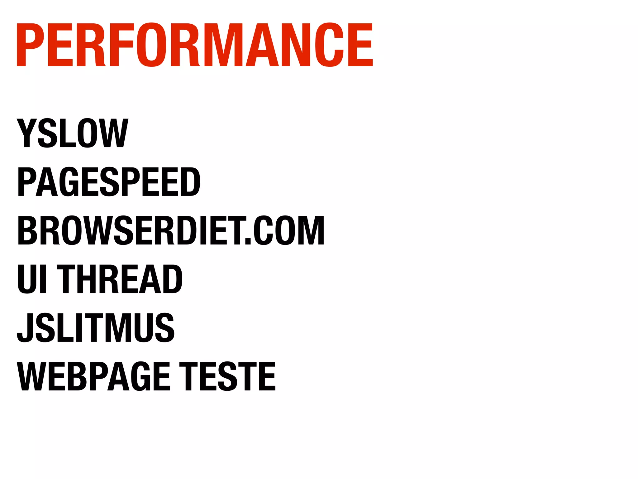 YSLOW
PAGESPEED
BROWSERDIET.COM
UI THREAD
JSLITMUS
WEBPAGE TESTE
PERFORMANCE
 