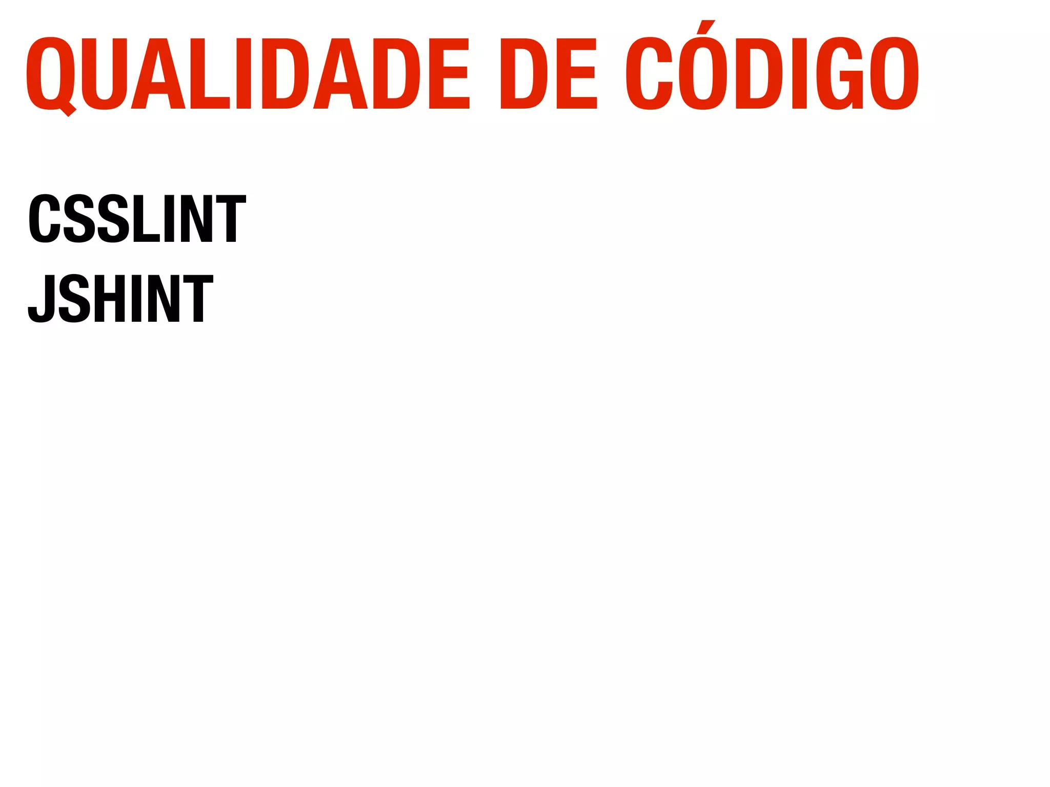 CSSLINT
JSHINT
QUALIDADE DE CÓDIGO
 