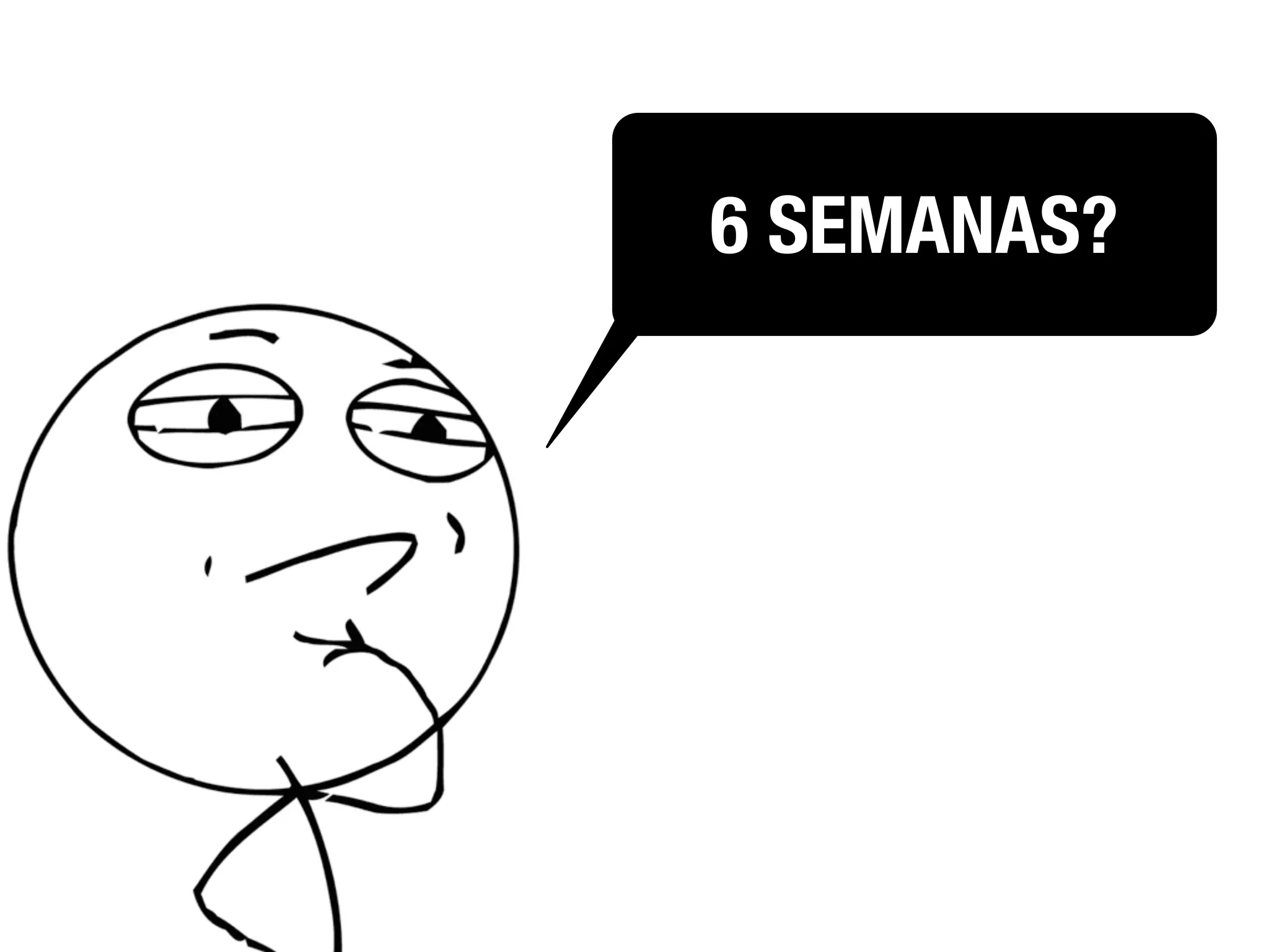 6 SEMANAS?
 