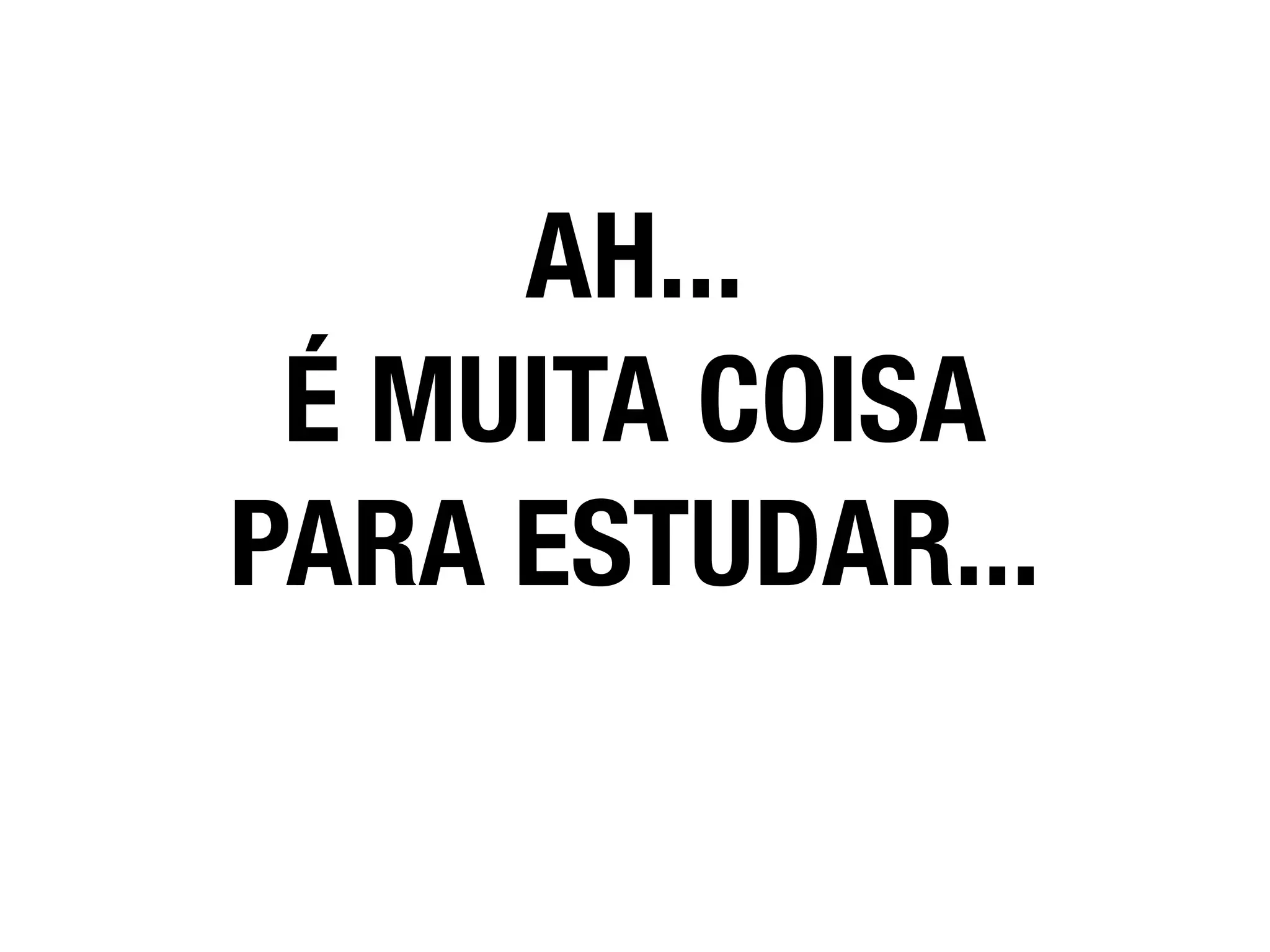 AH...
É MUITA COISA
PARA ESTUDAR...
 
