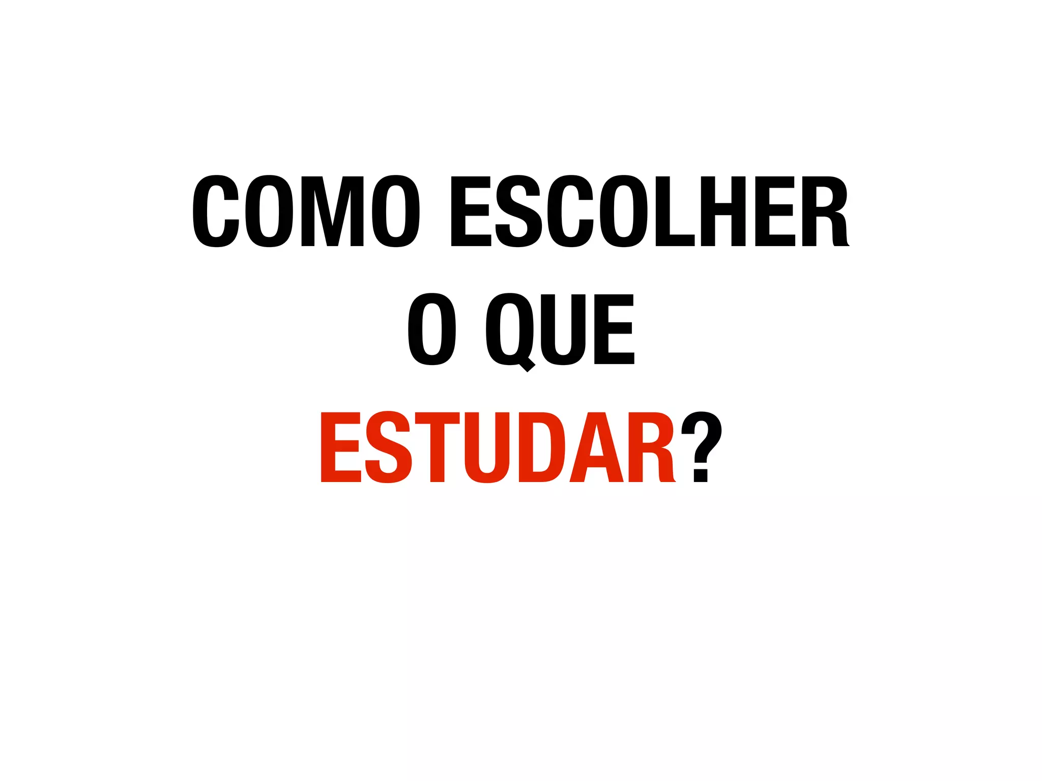 COMO ESCOLHER
O QUE
ESTUDAR?
 