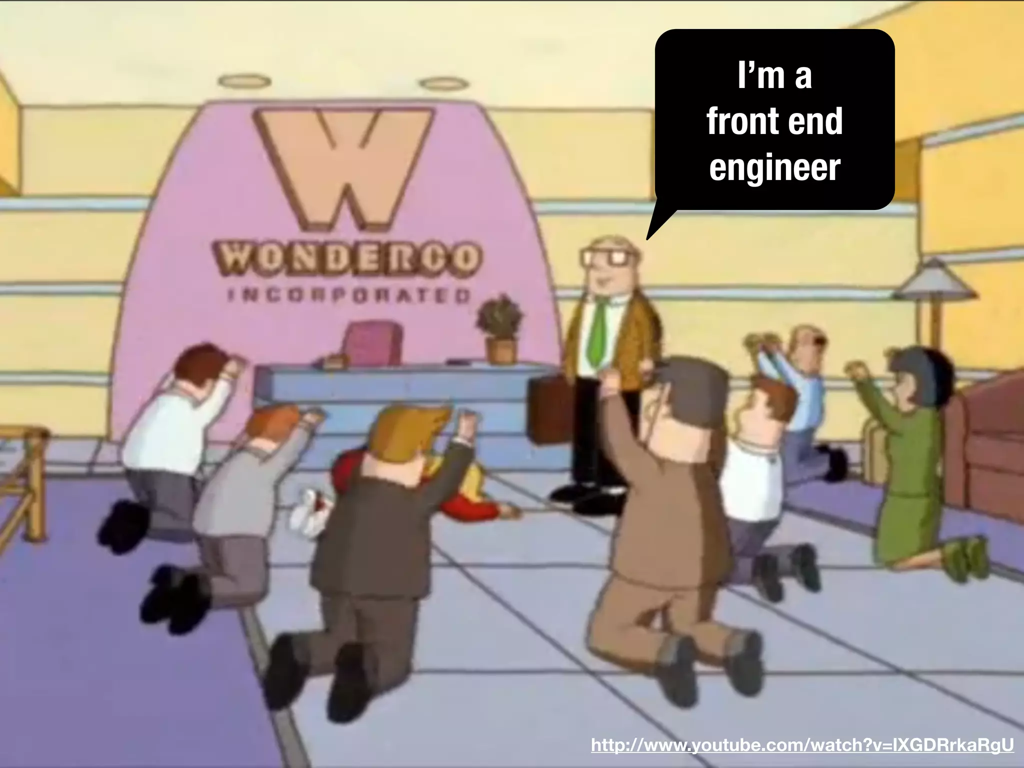 http://www.youtube.com/watch?v=lXGDRrkaRgU
I’m a
front end
engineer
 