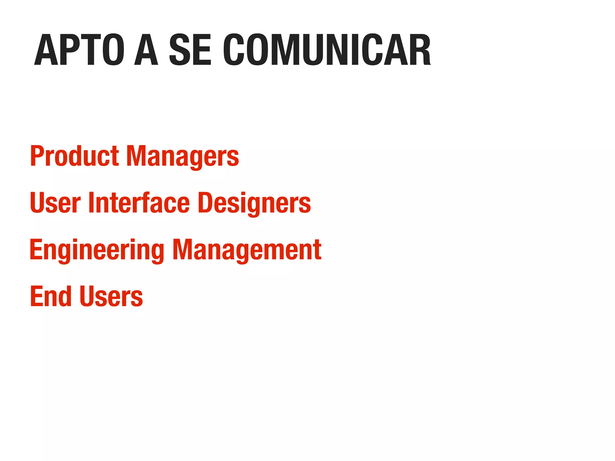APTO A SE COMUNICAR
Product Managers
End Users
Engineering Management
User Interface Designers
 