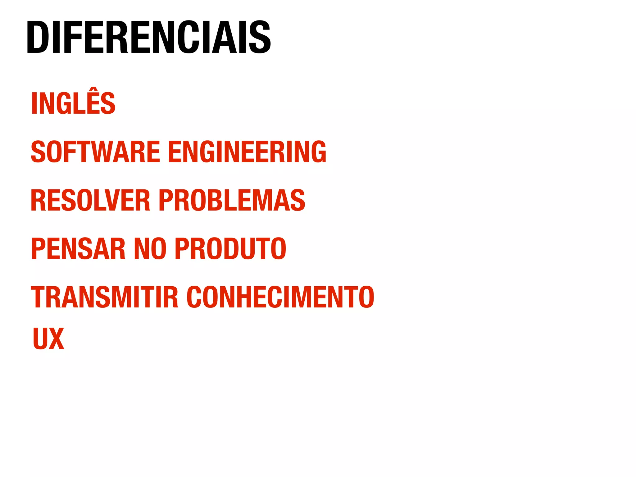 INGLÊS
PENSAR NO PRODUTO
RESOLVER PROBLEMAS
SOFTWARE ENGINEERING
TRANSMITIR CONHECIMENTO
UX
DIFERENCIAIS
 