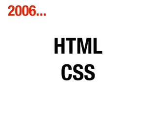 HTML
CSS
2006...
 