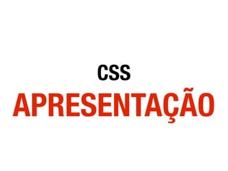 CSS
APRESENTAÇÃO
 
