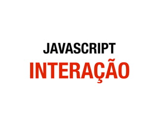 JAVASCRIPT
INTERAÇÃO
 