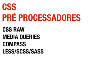 CSS RAW
MEDIA QUERIES
COMPASS
LESS/SCSS/SASS
CSS
PRÉ PROCESSADORES
 
