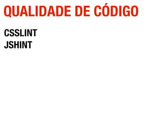 CSSLINT
JSHINT
QUALIDADE DE CÓDIGO
 