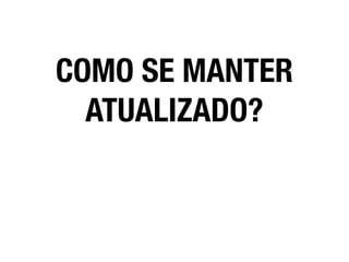 COMO SE MANTER
ATUALIZADO?
 