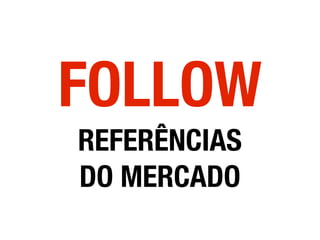FOLLOW
REFERÊNCIAS
DO MERCADO
 