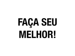FAÇA SEU
MELHOR!
 