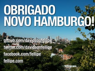OBRIGADO
NOVO HAMBURGO!
github.com/davidsonfellipe
twitter.com/davidsonfellipe
facebook.com/fellipe
fellipe.com
 