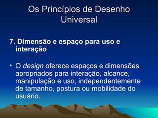 Os Princípios de Desenho Universal <ul><li>7. Dimensão e espaço para uso e interação  </li></ul><ul><li>O  design  oferece...