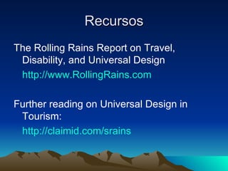 Recursos <ul><li>The Rolling Rains Report on Travel, Disability, and Universal Design </li></ul><ul><li>http://www.Rolling...