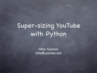 Super-sizing YouTube
    with Python

       Mike Solomon
     mike@youtube.com