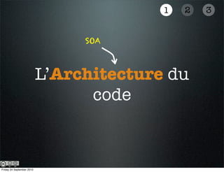 1   2   3


                                SOA



                           L’Architecture du
                                 code



Friday 24 September 2010
 