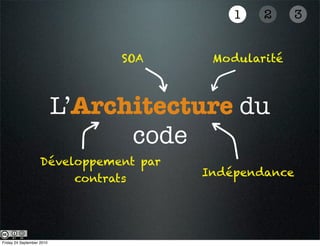 1   2      3


                                SOA      Modularité



                           L’Architecture du
                                 code
                    Développement par
                                        Indépendance
                         contrats




Friday 24 September 2010
 
