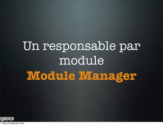 Un responsable par
                            module
                      Module Manager


Friday 24 September 2010
 