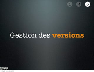 1   2   3




                Gestion des versions



Friday 24 September 2010
 