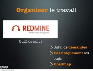 Organiser le travail



                           Outil de suivi
                                            Suivi de demandes
                                            Pas uniquement les
                                            bugs
                                            Roadmap
Friday 24 September 2010
 