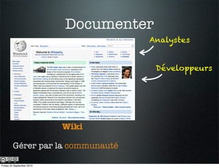 Documenter
                                    Analystes


                                        Développeurs




                           Wiki

        Gérer par la communauté

Friday 24 September 2010
 