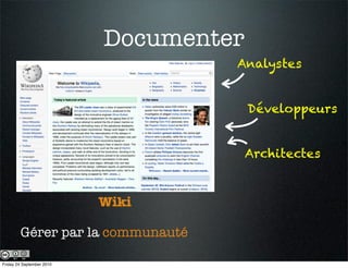Documenter
                                    Analystes


                                        Développeurs


                                        Architectes


                           Wiki

        Gérer par la communauté

Friday 24 September 2010
 