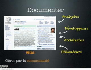 Documenter
                                    Analystes


                                        Développeurs


                                        Architectes


                           Wiki     Utilisateurs

        Gérer par la communauté

Friday 24 September 2010
 