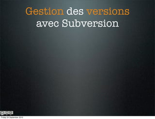 Gestion des versions
                             avec Subversion




Friday 24 September 2010
 