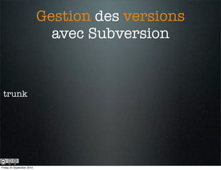 Gestion des versions
                             avec Subversion


 trunk




Friday 24 September 2010
 