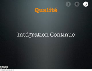 1     2   3
                                 Qualité


                           Intégration Continue




Friday 24 September 2010
 