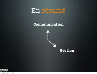 En résumé
                           Communication




                                      Gestion




Friday 24 September 2010
 