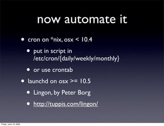 now automate it
                        • cron on *nix, osx < 10.4
                          • put in script in
          ...
