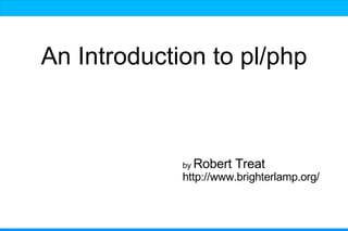 An Introduction to pl/php



             by Robert   Treat
             http://www.brighterlamp.org/