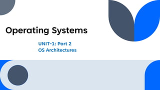 Operating Systems
UNIT-1: Part 2
OS Architectures
 