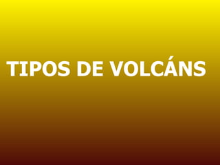 TIPOS DE VOLCÁNS
 
