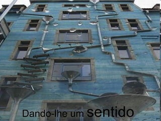 Dando-lhe um  sentido 