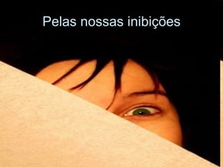 Pelas nossas inibições 