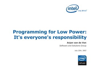 Programming for Low Power: It's everyone's responsibility Arjan van de Ven Software and Solutions Group July 25th, 2007 