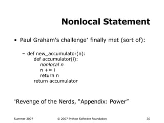 Nonlocal Statement Paul Graham’s challenge *  finally met (sort of): def new_accumulator(n):   def accumulator(i):   nonlocal n   n += i   return n   return accumulator * Revenge of the Nerds, “Appendix: Power” 