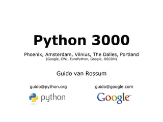 Python 3000 Phoenix, Amsterdam, Vilnius, The Dalles, Portland (Google, CWI, EuroPython, Google, OSCON) Guido van Rossum [email_address] [email_address] 